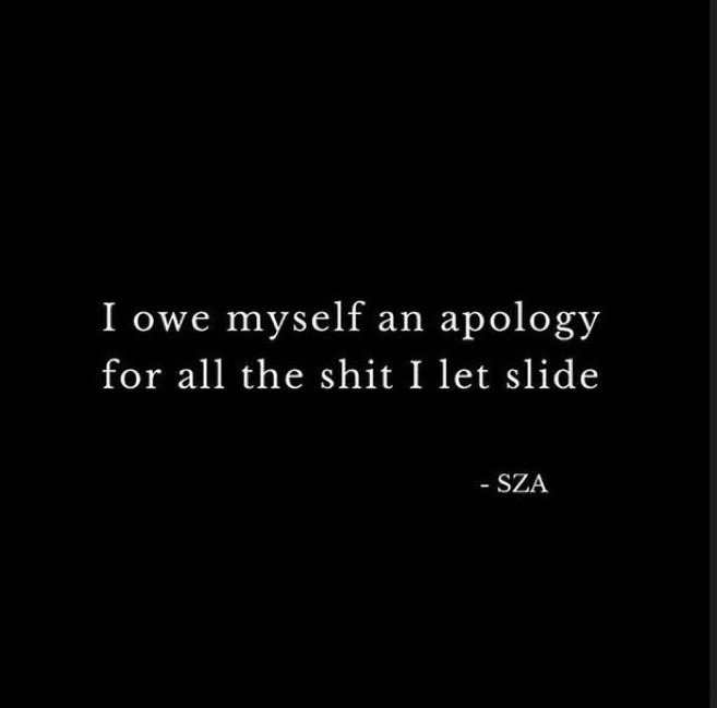 I owe myself an apology for all the shit I let slide